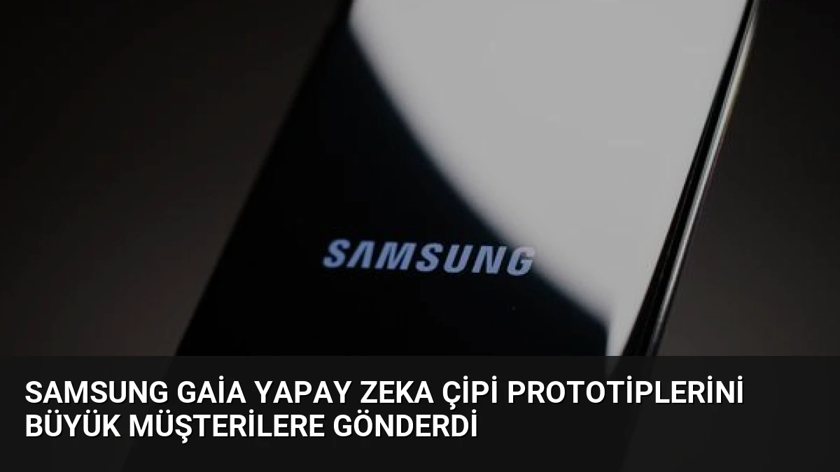 Samsung Gaia Yapay Zeka Çipi Prototiplerini Büyük Müşterilere Gönderdi