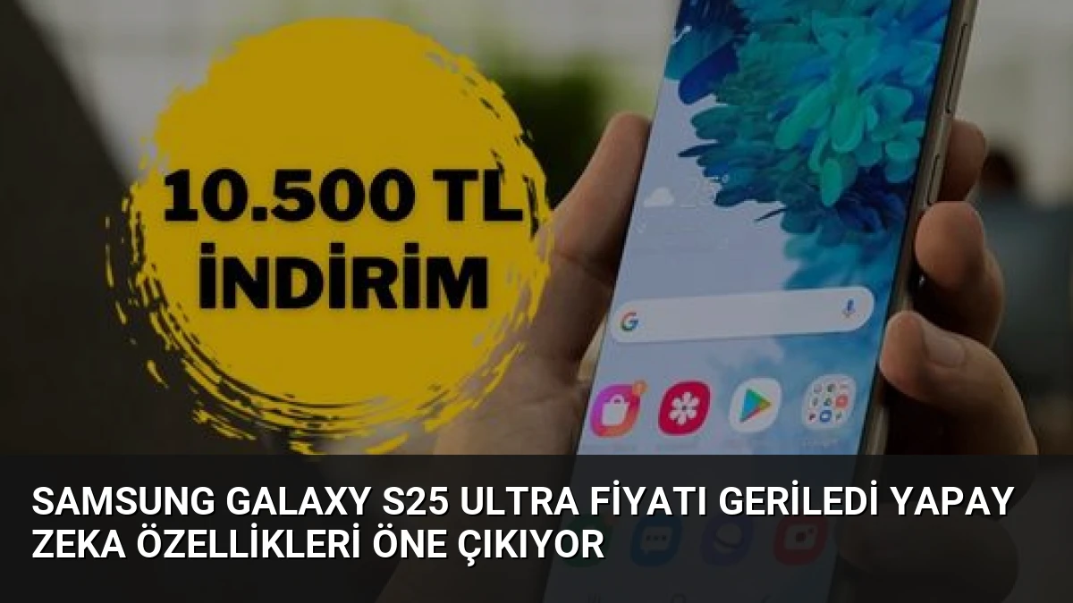 Samsung Galaxy S25 Ultra Fiyatı Geriledi Yapay Zeka Özellikleri Öne Çıkıyor