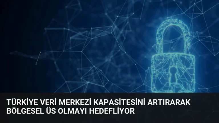 Türkiye Veri Merkezi Kapasitesini Artırarak Bölgesel Üs Olmayı Hedefliyor
