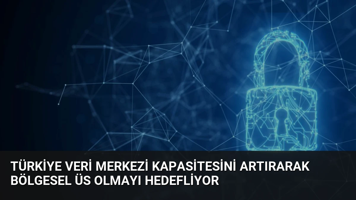 Türkiye Veri Merkezi Kapasitesini Artırarak Bölgesel Üs Olmayı Hedefliyor