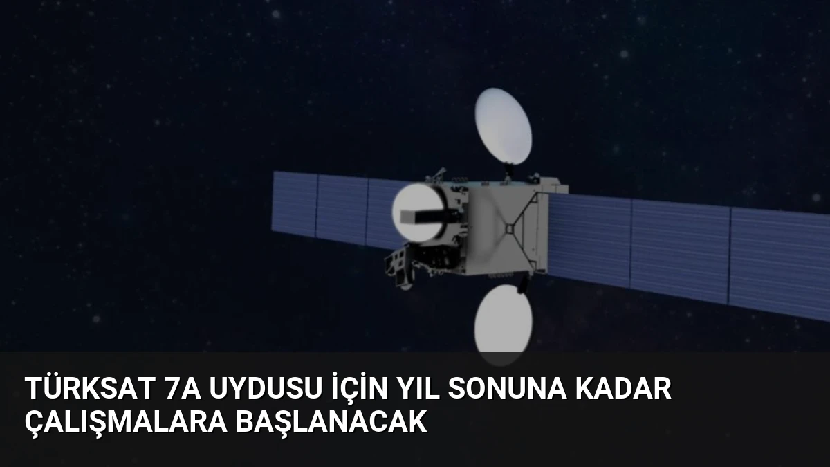 Türksat 7A Uydusu İçin Yıl Sonuna Kadar Çalışmalara Başlanacak