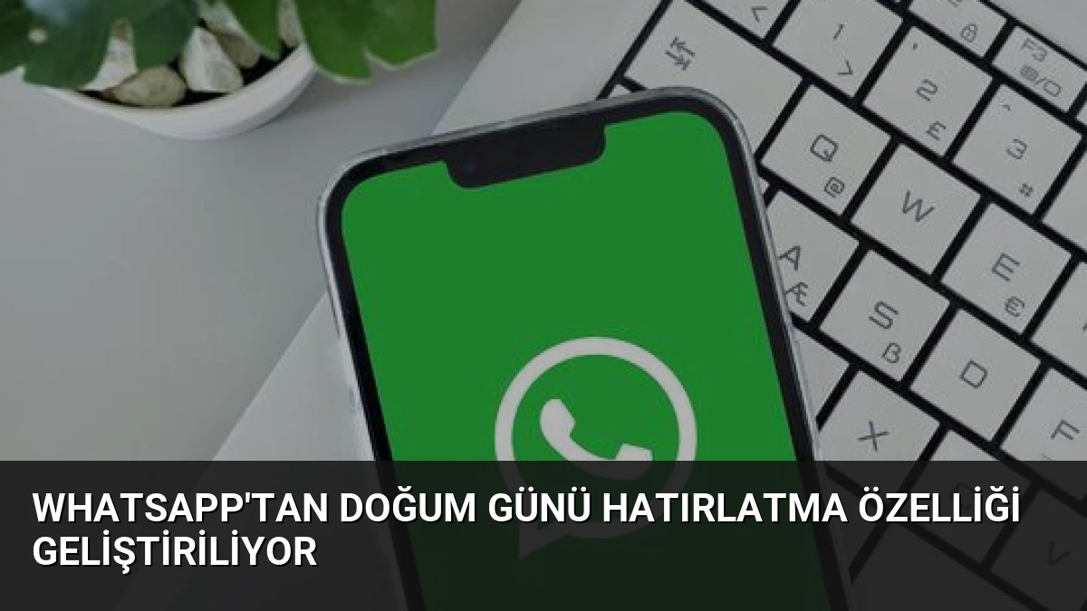 WhatsApp’tan Doğum Günü Hatırlatma Özelliği Geliştiriliyor